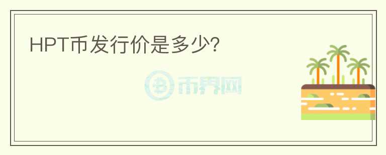 HPT幣發(fā)行價(jià)是多少？