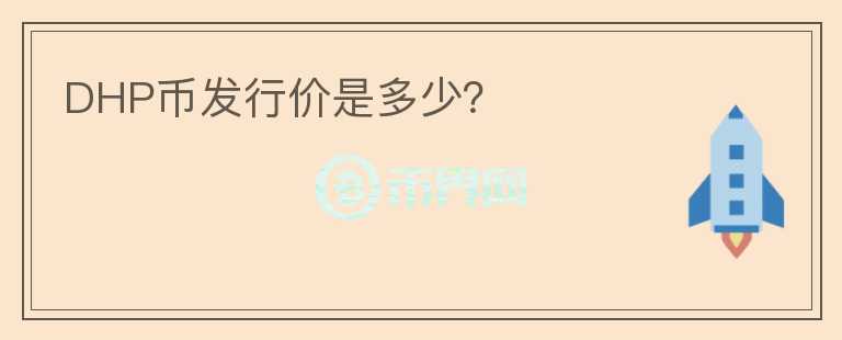 DHP幣發(fā)行價(jià)是多少？
