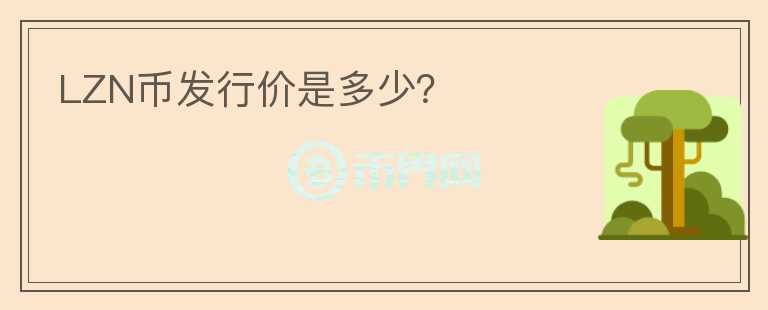 LZN幣發(fā)行價(jià)是多少？