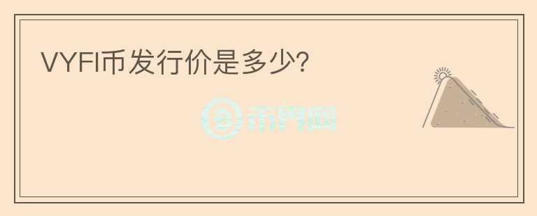 VYFI幣發(fā)行價(jià)是多少？