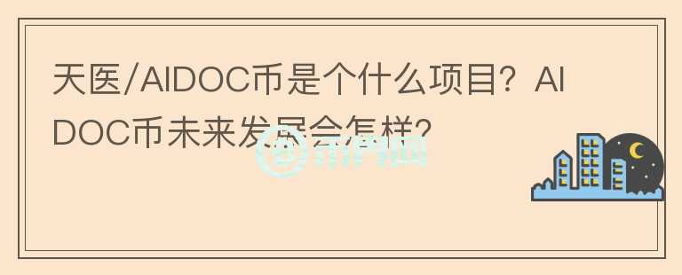 天醫(yī)/AIDOC幣是個(gè)什么項(xiàng)目？AIDOC幣未來發(fā)展會(huì)怎樣？