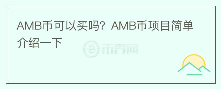 AMB幣可以買嗎？AMB幣項(xiàng)目簡(jiǎn)單介紹一下