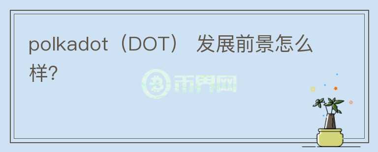 polkadot（DOT） 發(fā)展前景怎么樣？