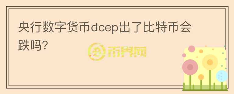 央行數(shù)字貨幣dcep出了比特幣會跌嗎？