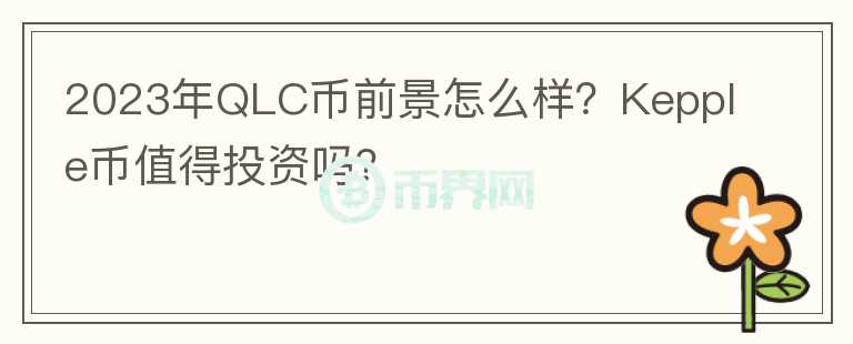 2023年QLC幣前景怎么樣？Kepple幣值得投資嗎？