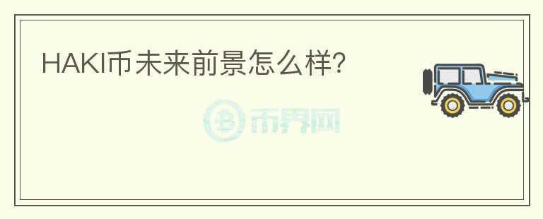 HAKI幣未來(lái)前景怎么樣？