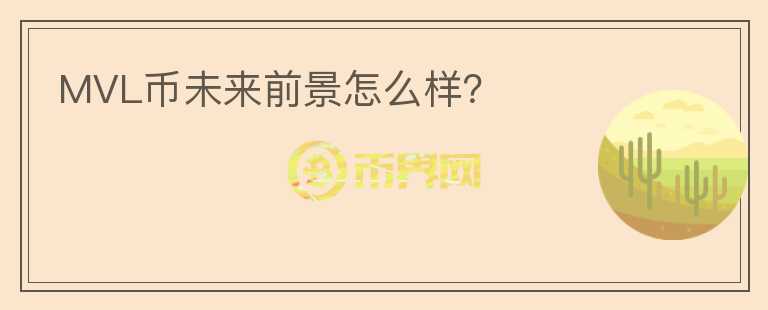 MVL幣未來前景怎么樣？