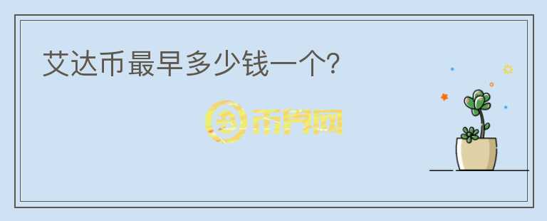 艾達(dá)幣最早多少錢一個(gè)？