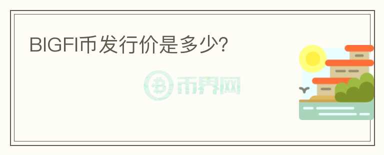 BIGFI幣發(fā)行價(jià)是多少？