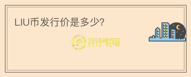 LIU幣發(fā)行價(jià)是多少？