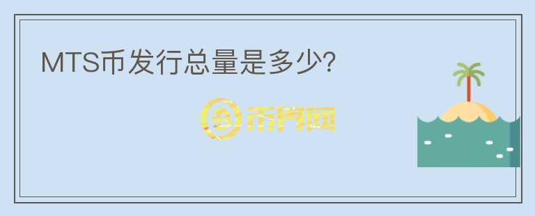 MTS幣發(fā)行總量是多少？