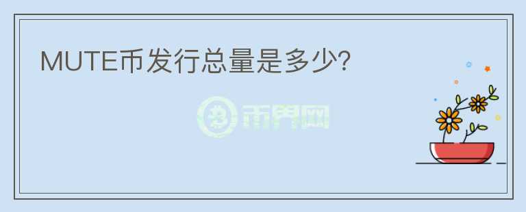 MUTE幣發(fā)行總量是多少？