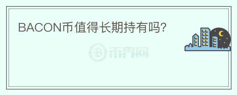 BACON幣值得長(zhǎng)期持有嗎？