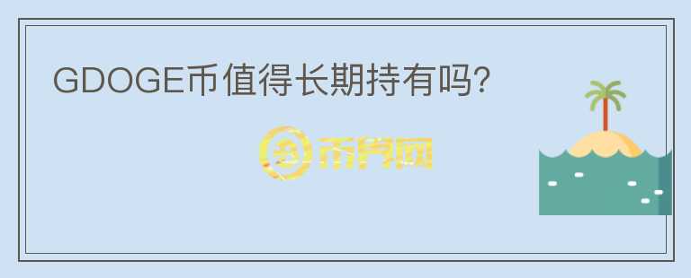 GDOGE幣值得長(zhǎng)期持有嗎？