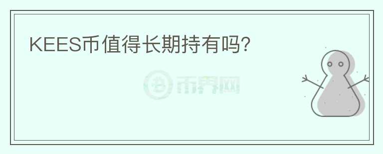 KEES幣值得長(zhǎng)期持有嗎？