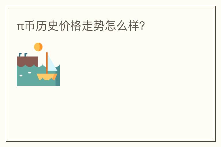 π幣歷史價(jià)格走勢(shì)怎么樣？