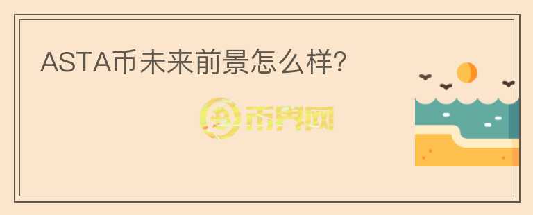 ASTA幣未來前景怎么樣？