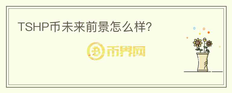 TSHP幣未來(lái)前景怎么樣？