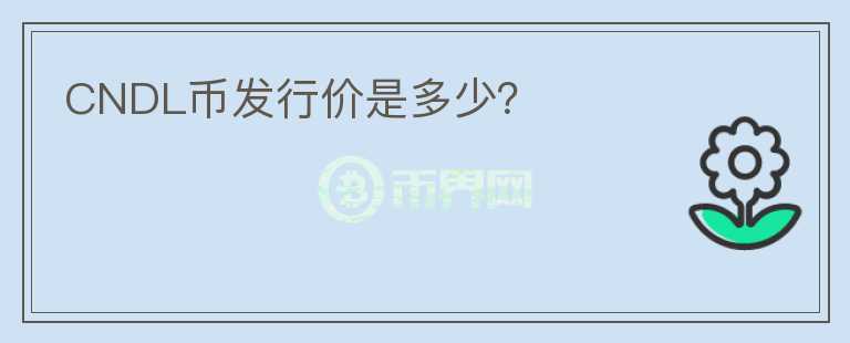 CNDL幣發(fā)行價是多少？