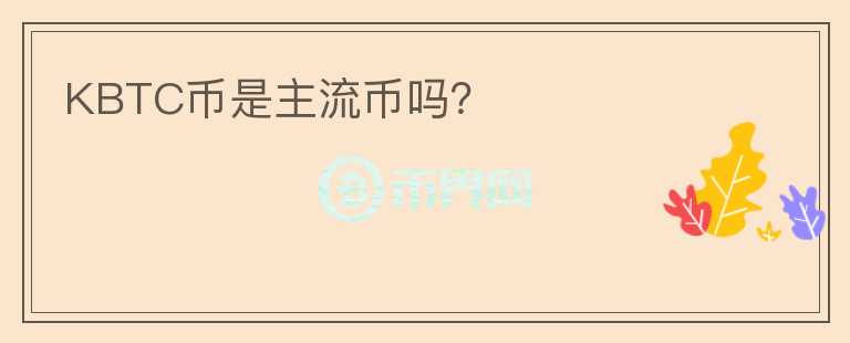 KBTC幣是主流幣嗎？