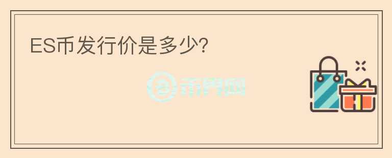 ES幣發(fā)行價是多少？