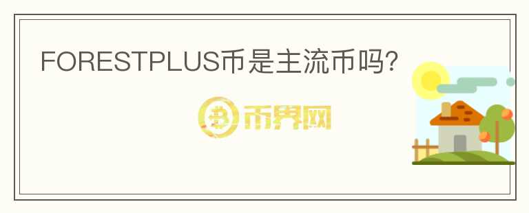 FORESTPLUS幣是主流幣嗎？