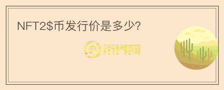 NFT2$幣發(fā)行價(jià)是多少？