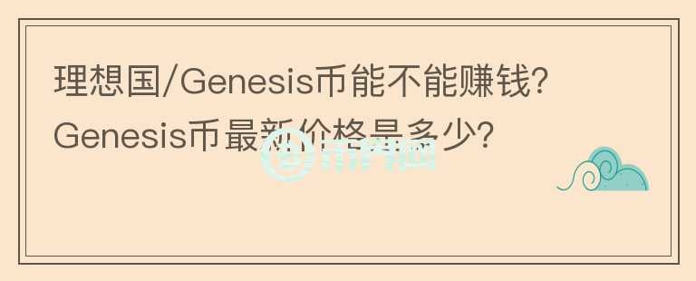 理想國(guó)/Genesis幣能不能賺錢？Genesis幣最新價(jià)格是多少？