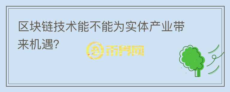區(qū)塊鏈技術(shù)能不能為實(shí)體產(chǎn)業(yè)帶來機(jī)遇？