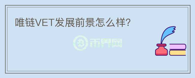 唯鏈VET發(fā)展前景怎么樣？