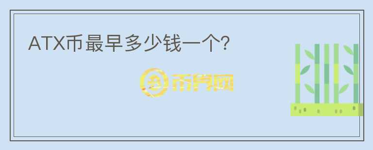ATX幣最早多少錢一個(gè)？