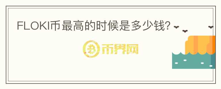 FLOKI幣最高的時(shí)候是多少錢？