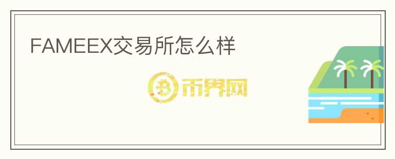 FAMEEX交易所怎么樣