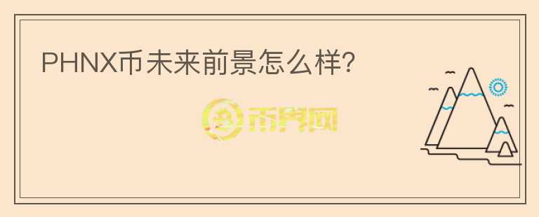 PHNX幣未來前景怎么樣？