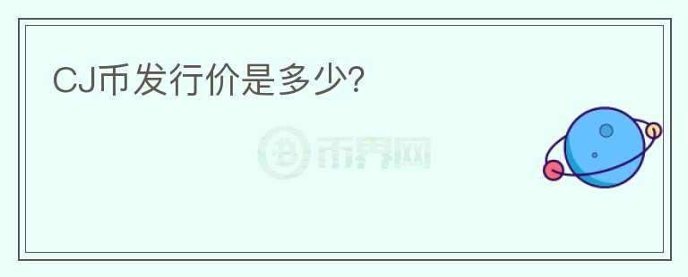 CJ幣發(fā)行價是多少？