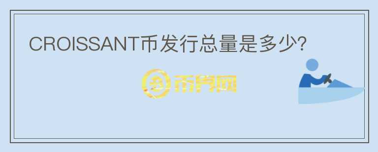 CROISSANT幣發(fā)行總量是多少？