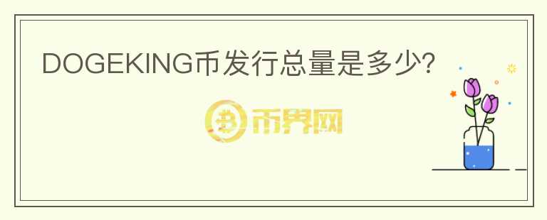 DOGEKING幣發(fā)行總量是多少？