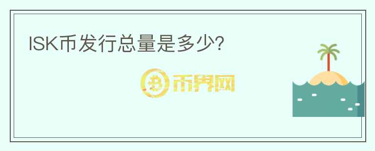 ISK幣發(fā)行總量是多少？