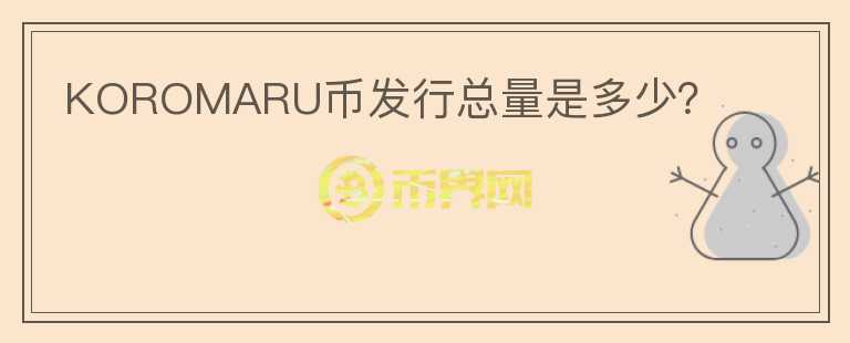 KOROMARU幣發(fā)行總量是多少？