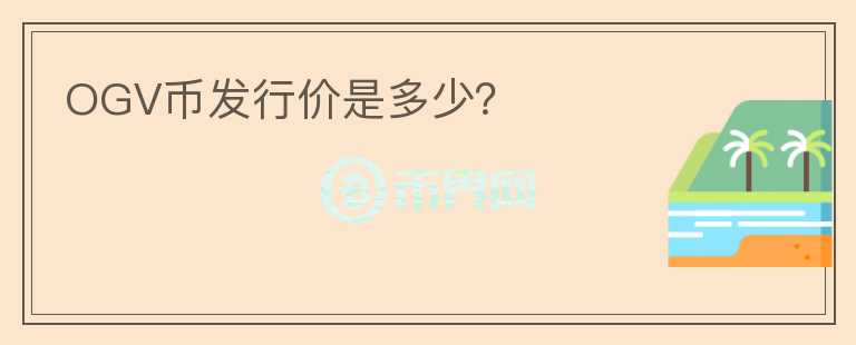 OGV幣發(fā)行價(jià)是多少？