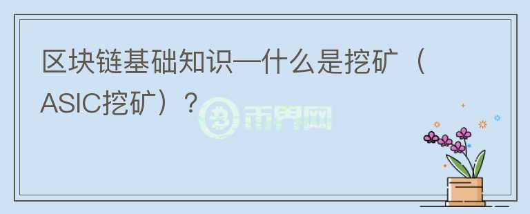 區(qū)塊鏈基礎(chǔ)知識—什么是挖礦（ASIC挖礦）？