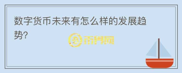 數(shù)字貨幣未來(lái)有怎么樣的發(fā)展趨勢(shì)？