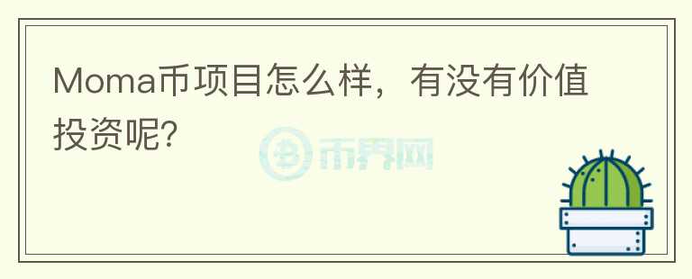 Moma幣項目怎么樣，有沒有價值投資呢？