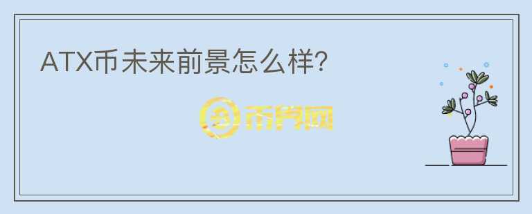 ATX幣未來前景怎么樣？