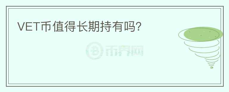 VET幣值得長(zhǎng)期持有嗎？
