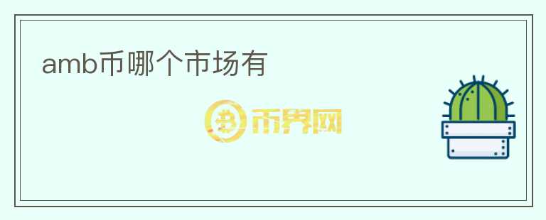 amb幣哪個(gè)市場(chǎng)有