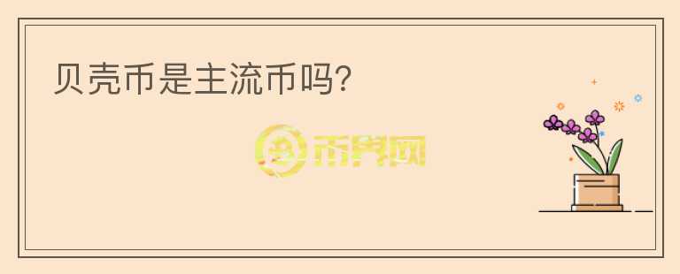 貝殼幣是主流幣嗎？