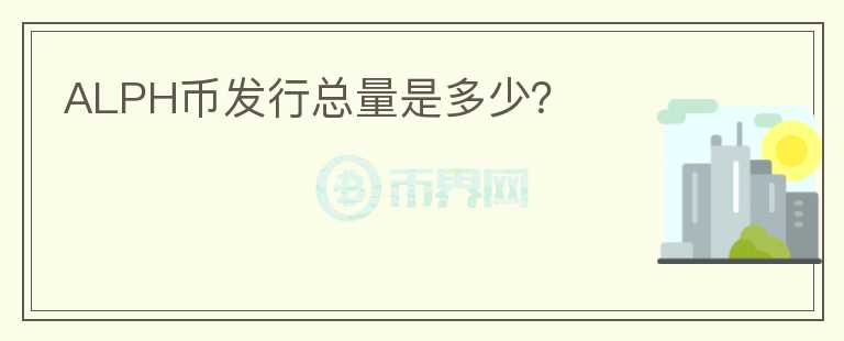 ALPH幣發(fā)行總量是多少？