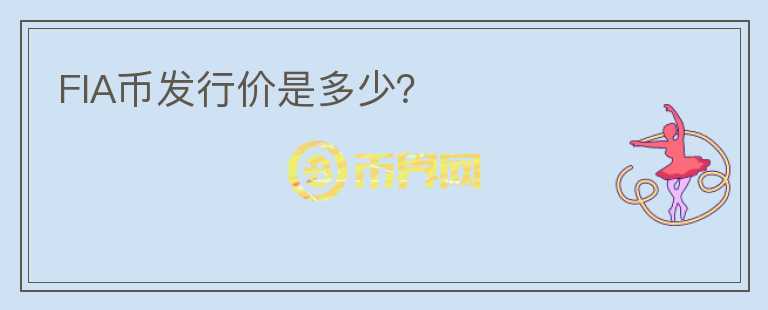 FIA幣發(fā)行價是多少？