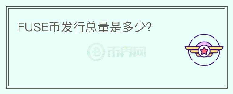 FUSE幣發(fā)行總量是多少？